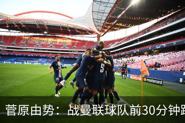菅原由势：战曼联球队前30分钟踢得很好 本可领先