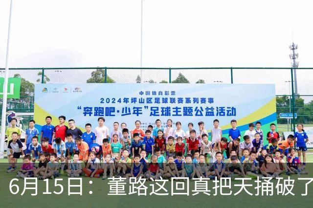 6月15日：董路这回真把天捅破了，西甲球队开出九千欧元签字费求签年轻球员刘凯源
